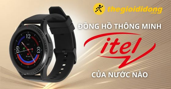 Đồng hồ thông minh Itel của nước nào? Có tốt không? Mua ở đâu uy tín?